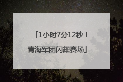 1小时7分12秒！青海军团闪耀赛场