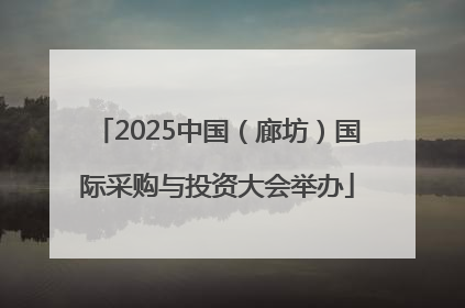 2025中国（廊坊）国际采购与投资大会举办