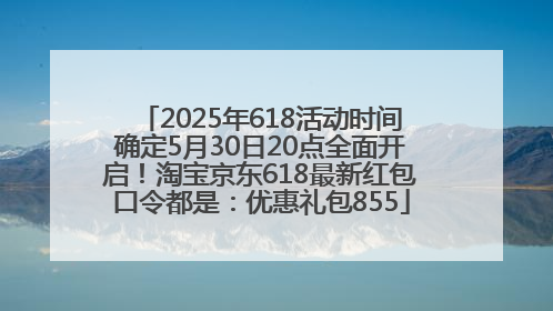 2025年618活动时间确定5月30日20点全面开启！淘宝京东618最新红包口令都是：优惠礼包855