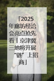 2025年廊坊经洽会亮点抢先看丨京津冀三地将开展“链”上招商