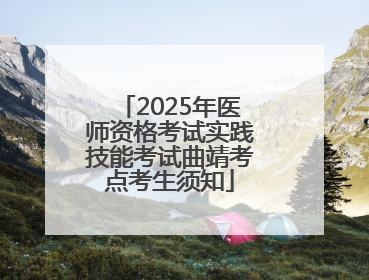2025年医师资格考试实践技能考试曲靖考点考生须知