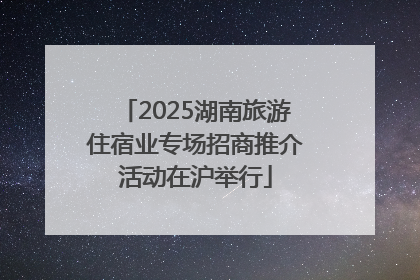 2025湖南旅游住宿业专场招商推介活动在沪举行