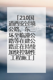 210国道西安过境公路、东三环至临潼公路等在建公路正在持续加快控制性工程施工