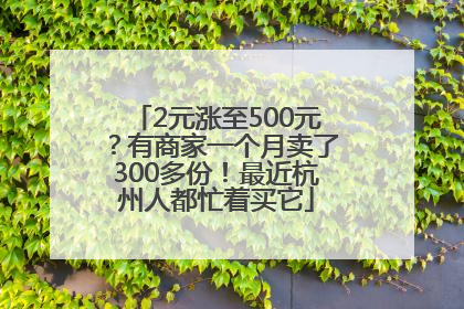 2元涨至500元？有商家一个月卖了300多份！最近杭州人都忙着买它