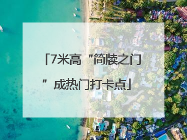 7米高“简牍之门”成热门打卡点