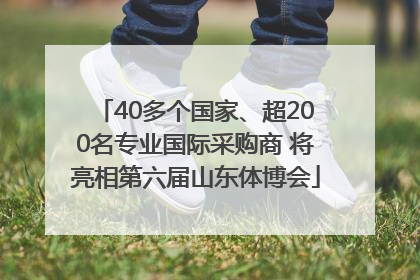 40多个国家、超200名专业国际采购商 将亮相第六届山东体博会