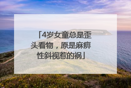 4岁女童总是歪头看物，原是麻痹性斜视惹的祸