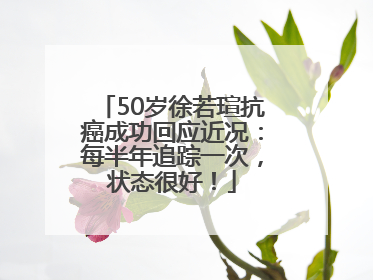 50岁徐若瑄抗癌成功回应近况：每半年追踪一次，状态很好！