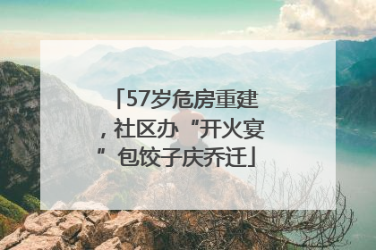 57岁危房重建，社区办“开火宴”包饺子庆乔迁