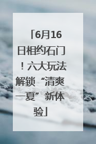 6月16日相约石门！六大玩法解锁“清爽一夏”新体验