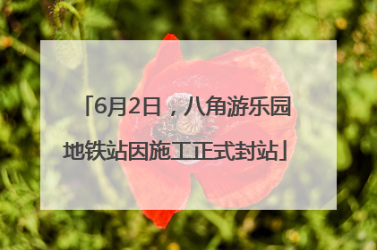 6月2日，八角游乐园地铁站因施工正式封站
