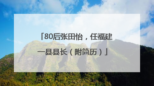 80后张田怡，任福建一县县长（附简历）