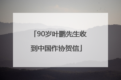 90岁叶鹏先生收到中国作协贺信