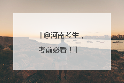 @河南考生，考前必看！