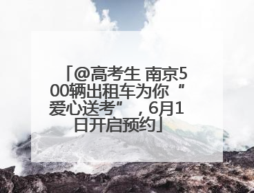 @高考生 南京500辆出租车为你“爱心送考”，6月1日开启预约