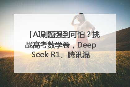 AI刷题强到可怕？挑战高考数学卷，DeepSeek-R1、腾讯混元T1、Grok 3等十大模型测评来了