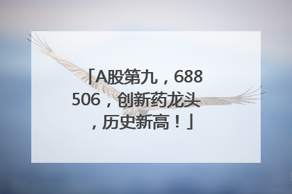 A股第九，688506，创新药龙头，历史新高！