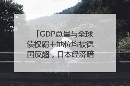 GDP总量与全球债权霸主地位均被德国反超，日本经济暗藏哪些困境？