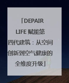 DEPAIR LIFE 赋能第四代建筑：从空间创新到空气健康的全维度升级