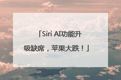 Siri AI功能升级缺席，苹果大跌！